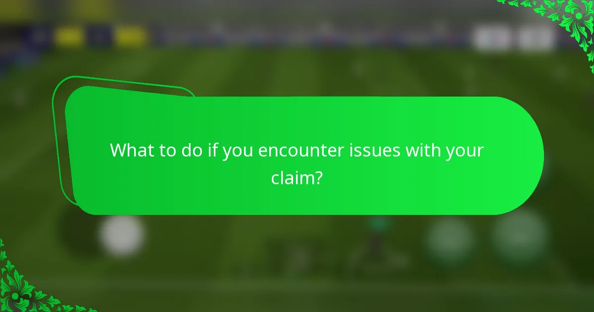 What to do if you encounter issues with your claim?